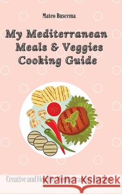 My Mediterranean Meals & Veggies Cooking Guide: Creative and Healthy Mediterranean Recipes Mateo Buscema 9781802777048 Mateo Buscema - książka