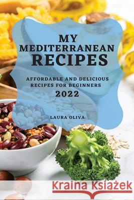 My Mediterranean Recipes 2022: Affordable and Delicious Recipes for Beginners Laura Oliva 9781804503645 Laura Oliva - książka