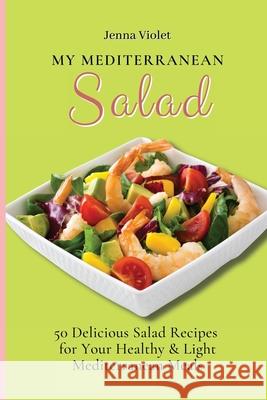 My Mediterranean Salad: 50 Delicious Salad Recipes for Your Healthy & Light Mediterranean Meals Jenna Violet 9781802696288 Jenna Violet - książka