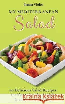 My Mediterranean Salad: 50 Delicious Salad Recipes for Your Healthy & Light Mediterranean Meals Jenna Violet 9781802696295 Jenna Violet - książka