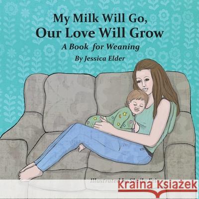 My Milk Will Go, Our Love Will Grow: A Book for Weaning Jessica Elder Sheila Fein 9781733417716 Heart Words Press - książka