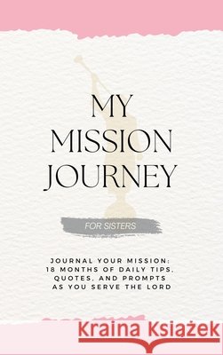 My Mission Journey for Sisters: Journal Your Mission 18 Months of Daily Tips, Quotes, and Prompts as You Serve the Lord David G Schramm, Mallory Schramm 9798990751514 Big-Time Books - książka