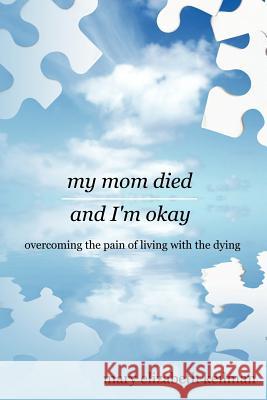 my mom died and I'm okay: overcoming the pain of living with the dying Keilman, Mary Elizabeth 9781434317162 Authorhouse - książka