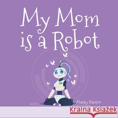 My Mom is a Robot Peterson, Manley 9781796724387 Independently Published - książka