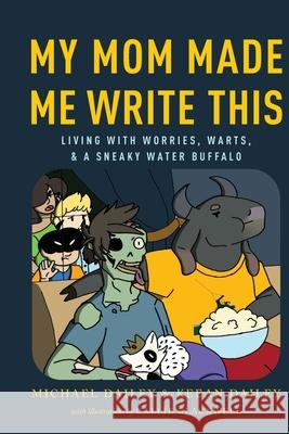 My Mom Made Me Write This: Living with Worries, Warts, and a Sneaky Water Buffalo Keean Dailey Callie Blackwell Michael Dailey 9780998799223 Candyvore Creative, Inc - książka