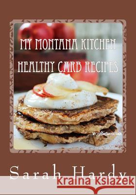 My Montana Kitchen Healthy Carb Recipes: A Collection 0f 15 Healthy Carb Recipes Sarah Hardy 9781986918121 Createspace Independent Publishing Platform - książka