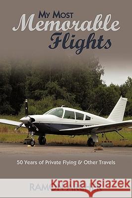 My Most Memorable Flights: 50 Years of Private Flying & Other Travels Ramon Archer, Archer 9781440181481 iUniverse - książka