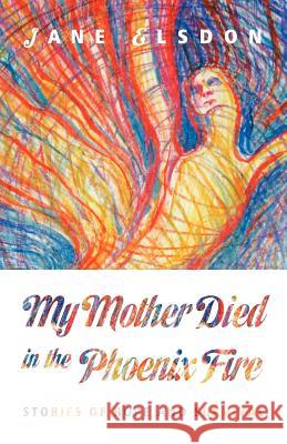 My Mother Died in the Phoenix Fire: Stories of Hope and Survival Jane Elsdon 9781466491342 Createspace - książka