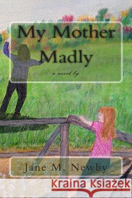 My Mother Madly: A Novel by Jane M. Newby 9781500988807 Createspace - książka