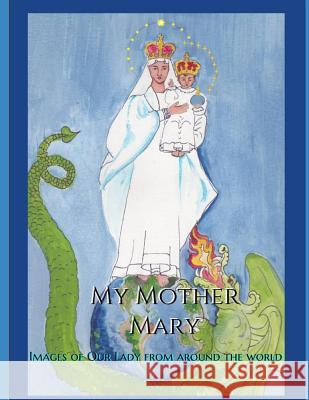 My Mother Mary: Images of Our Lady from Around the World Philomena Gabriel Delphina Varner 9781719170536 Createspace Independent Publishing Platform - książka