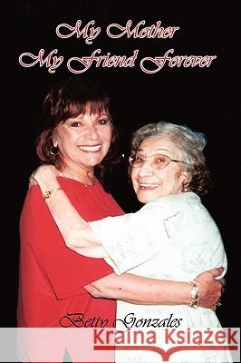 My Mother My Friend Forever Betty Gonzales 9781434389442 Authorhouse - książka