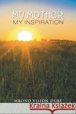 My Mother: My Inspiration Mbono Vision Dube 9781543489132 Xlibris UK - książka