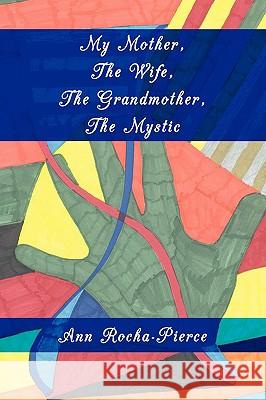 My Mother, The Wife, The Grandmother, The Mystic Ann Rocha-Pierce 9781438924663 AUTHORHOUSE - książka