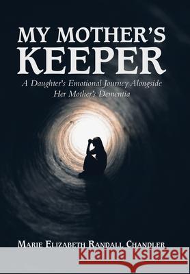 My Mother's Keeper: A Daughter's Emotional Journey Alongside Her Mother's Dementia Marie Elizabeth Randall Chandler 9781532097324 iUniverse - książka