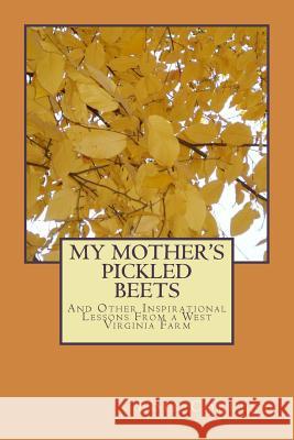 My Mother's Pickled Beets: And Other Inspirational Lessons From a West Virginia Farm Cokeley, Lois 9781539519348 Createspace Independent Publishing Platform - książka