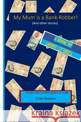 My Mum is a Bank-Robber! (And other stories): Short stories for children aged 9-12 years MacLean, Cindy 9781540767875 Createspace Independent Publishing Platform - książka