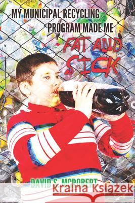 My Municipal Recycling Program made me fat and sick: How well intentioned environmentalists teamed up with the soft drink industry to promote obesity McRobert, David S. 9781470127466 Createspace - książka