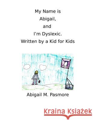 My Name is Abigail, and I'm Dyslexic: Written by a Kid for Kids Pasmore, Abigail M. 9781546974666 Createspace Independent Publishing Platform - książka