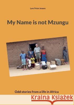 My Name is not Mzungu: Odd stories from a life in Africa Lars Peter Jensen 9788743054030 Books on Demand - książka
