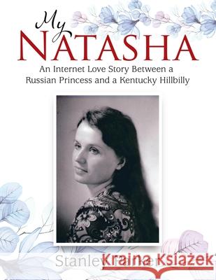 My Natasha: An Internet Love Story Between a Russian Princess and a Kentucky Hillbilly Stanley Parker 9781664234758 WestBow Press - książka
