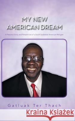 My New American Dream: A Personal Story and Perspective of a South Sudanese American Refugee Thach, Gatluak Ter 9781481746281 Authorhouse - książka