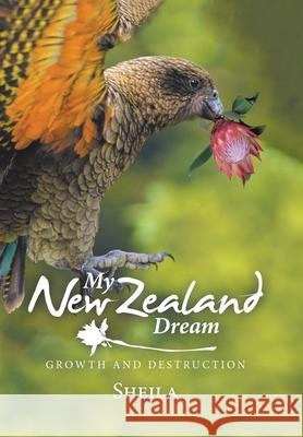 My New Zealand Dream: Growth and Destruction Sheila Smith 9781543496390 Xlibris Nz - książka