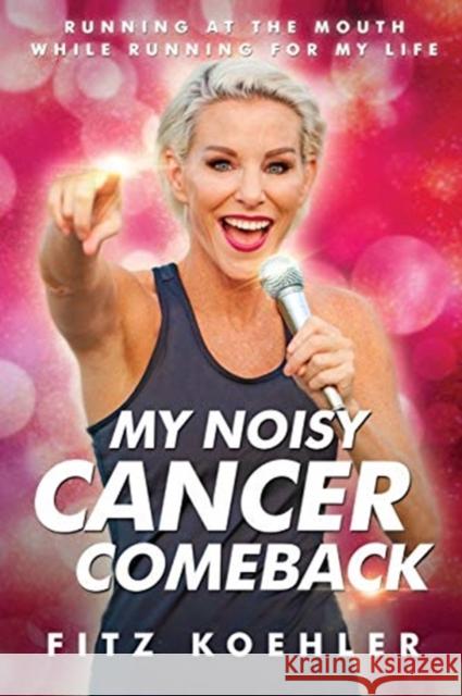 My Noisy Cancer Comeback: Running at the Mouth, While Running for My Life Fitz Koehler 9781735599816 Fitzness International LLC - książka