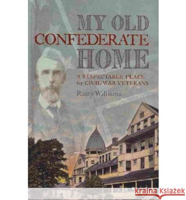 My Old Confederate Home: A Respectable Place for Civil War Veterans Williams, Rusty 9780813125824 University Press of Kentucky - książka