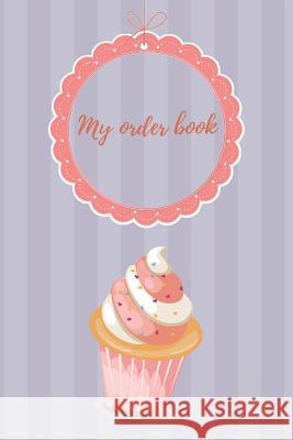 My Order Book: Diary for All My Orders: Cupcakes, Cakes, Cake Pops & Cookies Amina Badak 9781793020161 Independently Published - książka