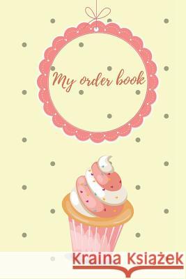 My Order Book: Diary for All My Orders: Cupcakes, Cakes, Cake Pops & Cookies Amina Badak 9781793020925 Independently Published - książka