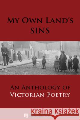 My Own Land's Sins: An Anthology of Victorian Poetry Cristina Artenie Cristina Artenie 9780993995125 Universitas Press - książka