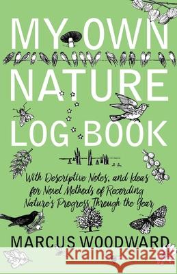 My Own Nature Log Book - With Descriptive Notes, and Ideas for Novel Methods of Recording Nature's Progress Through the Year Marcus Woodward 9781528701730 Thousand Fields - książka