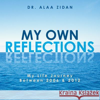 My Own Reflections: My Life Journey Between 2006 & 2012 Dr Alaa Zidan 9781490701448 Trafford Publishing - książka