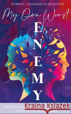 My Own Worst Enemy: Understanding and Overcoming Imposter Syndrome Sydney Jackson-Clockston, Julie Clockston 9781961870000 Stardust & Company Publishing LLC - książka