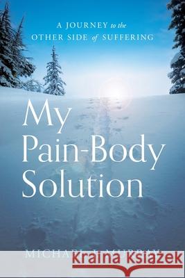 My Pain-Body Solution: A Journey to the Other Side of Suffering Michael J. Murray 9781632994547 River Grove Books - książka