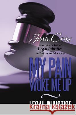 My Pain Woke Me Up - Legal Injustice: A Survivor's Tale of Legal Injustice in Today's Social Society Criss, Jean 9781477288252 Authorhouse - książka
