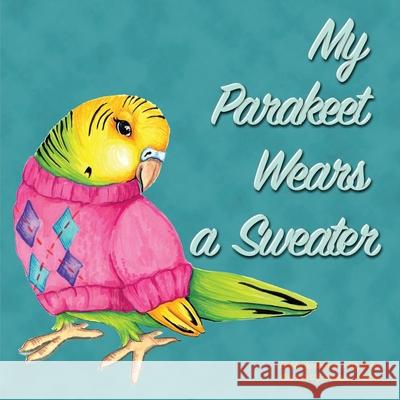 My Parakeet Wears a Sweater Rebecca Raymond, Vanessa Malone 9781794736368 Lulu.com - książka