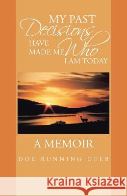 My Past Decisions Have Made Me Who I Am Today: A Memoir Doe Running Deer 9781475995510 iUniverse.com - książka