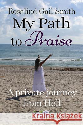 My Path to Praise: A Private Journey from Hell Rosalind Gail Smith 9780998669076 Dove Christian Publishers - książka