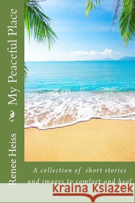 My Peaceful Place: A collection of stories and pictures to comfort and heal Heiss, Renee 9781548135409 Createspace Independent Publishing Platform - książka
