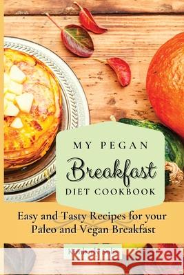 My Pegan Breakfast Diet Cookbook: Easy and Tasty Recipes for your Paleo and Vegan Breakfast Kimberly Solis 9781802773552 Kimberly Solis - książka