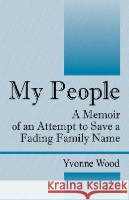 My People: A Memoir of an Attempt to Save a Fading Family Name Wood, Yvonne 9781432708115 Outskirts Press - książka