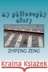 my philosophy diary: my philosophical thoughts in english and chinese Zeng, Zhifeng 9781985446366 Createspace Independent Publishing Platform