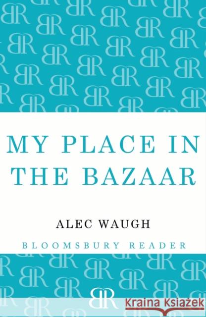 My Place in the Bazaar Alec Waugh 9781448201150 Bloomsbury Publishing PLC - książka