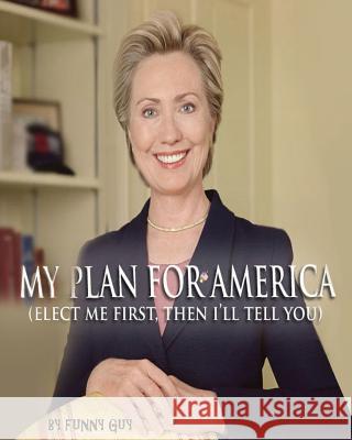 My Plan for America: (Elect Me First, Then I'll Tell You) Guy, Funny 9781477606827 Createspace Independent Publishing Platform - książka
