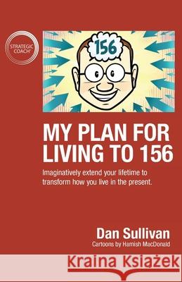 My Plan For Living To 156: Imaginatively extend your lifetime to transform how you live in the present Dan Sullivan 9781640857414 Author Academy Elite - książka