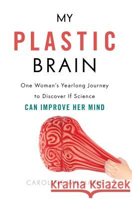 My Plastic Brain: One Woman's Yearlong Journey to Discover If Science Can Improve Her Mind Caroline Williams 9781633883918 Prometheus Books - książka