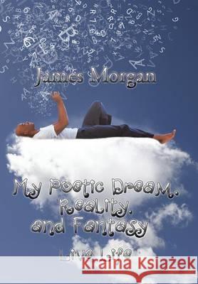 My Poetic Dream, Reality, and Fantasy: Live Life James Morgan 9781503553361 Xlibris Corporation - książka