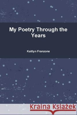 My Poetry Through the Years Kaitlyn Franzone 9781329158900 Lulu.com - książka