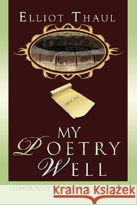 My Poetry Well: (Lower Your Buckets for Treasures) Thaul, Elliot 9780595487325 iUniverse - książka